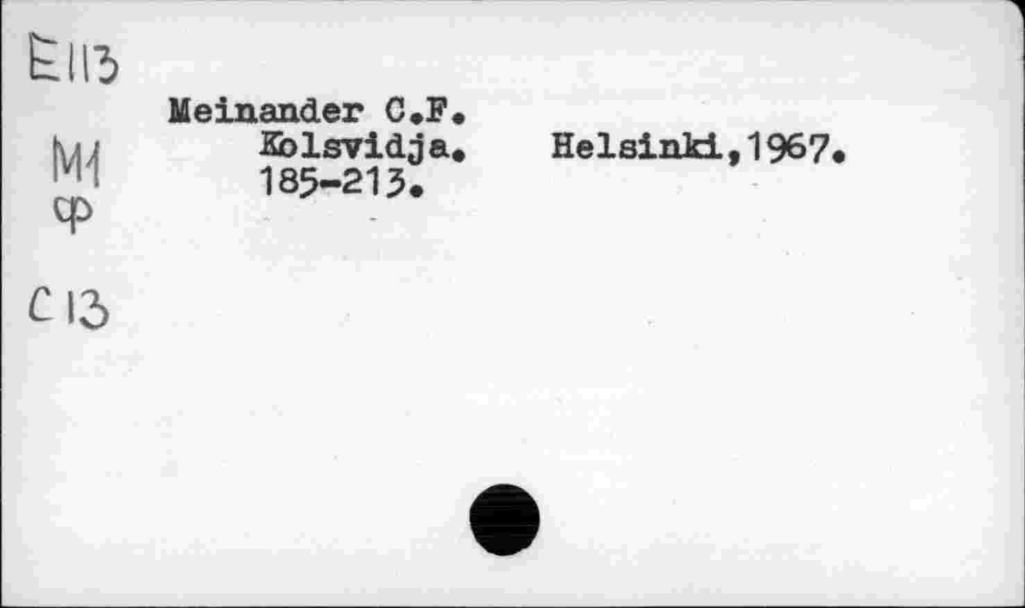 ﻿Еііз
ІЖ ф
MeinančLer C.F. Kolsvidja. 185-215.
Helsinki ,1967
С ІЗ